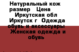 Натуральный кож,36 размер › Цена ­ 800 - Иркутская обл., Иркутск г. Одежда, обувь и аксессуары » Женская одежда и обувь   